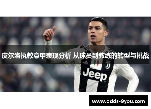 皮尔洛执教意甲表现分析 从球员到教练的转型与挑战