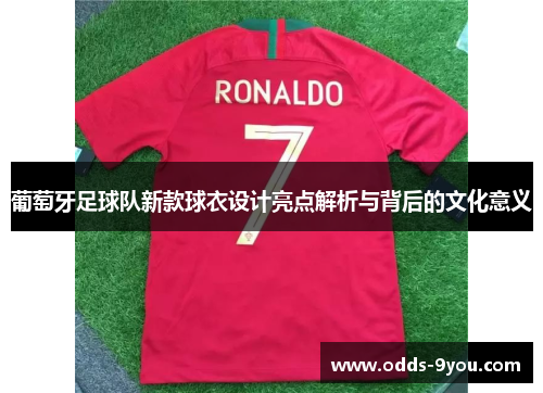 葡萄牙足球队新款球衣设计亮点解析与背后的文化意义