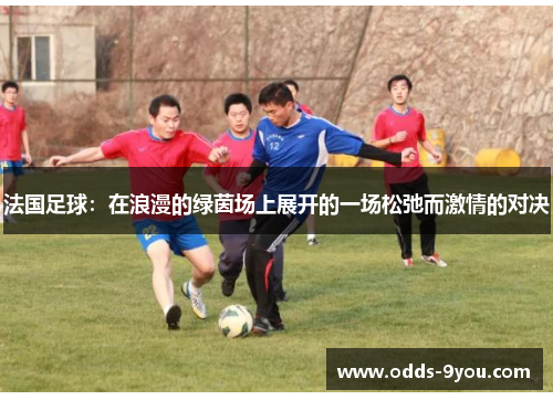 法国足球：在浪漫的绿茵场上展开的一场松弛而激情的对决
