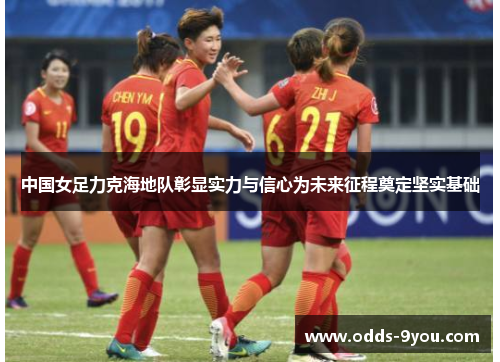 中国女足力克海地队彰显实力与信心为未来征程奠定坚实基础