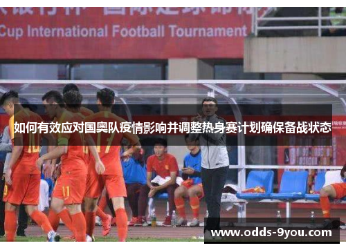 如何有效应对国奥队疫情影响并调整热身赛计划确保备战状态
